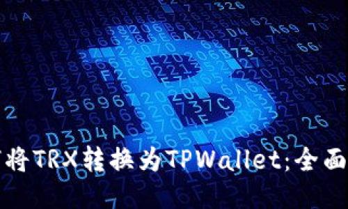 如何将TRX转换为TPWallet:全面指南