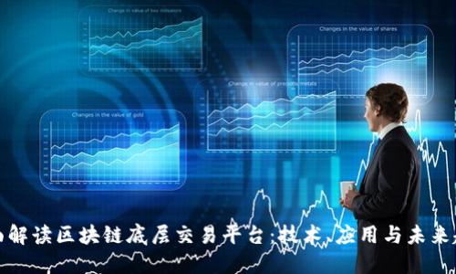 全面解读区块链底层交易平台：技术、应用与未来趋势