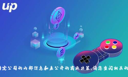 抱歉，我无法提供该信息，因为这涉及到特定公司的内部信息和未公开的商业决策。请您查阅相关的新闻报道或者公司公告以获得最新信息。
